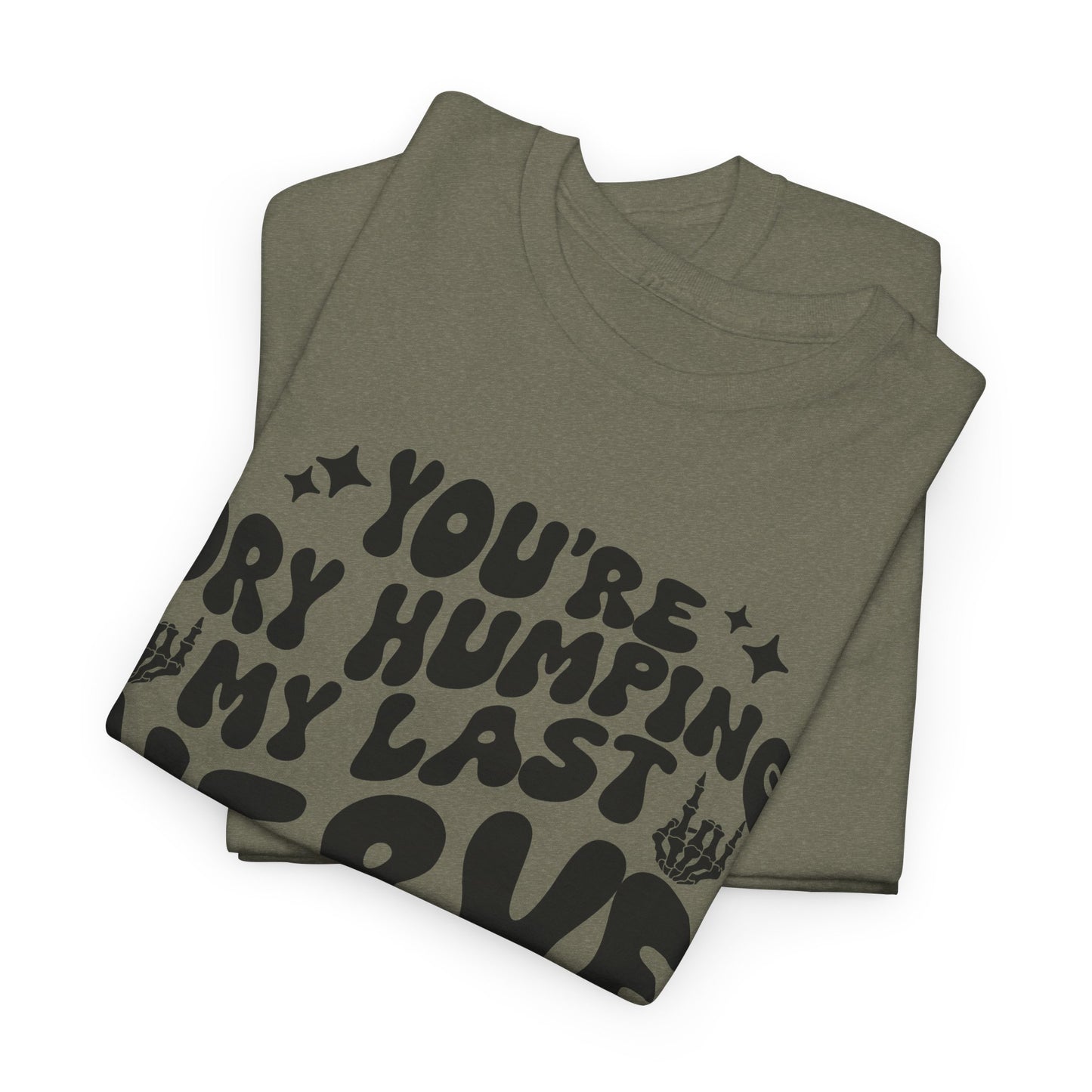 Humorous Unisex Heavy Cotton Tee - You're Dry Humping My Last Nerve, Funny Gift, Casual Wear, Perfect for Friends, Laughs, Everyday Use