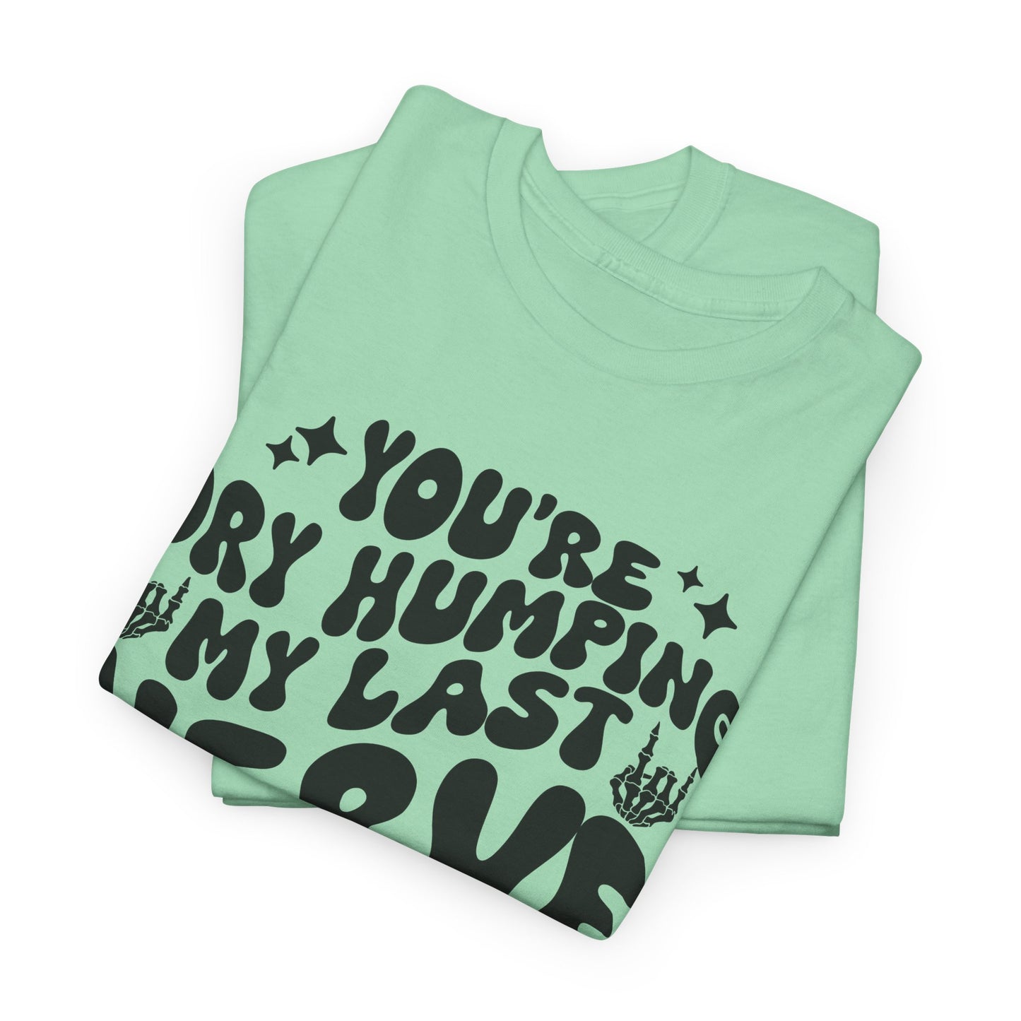 Humorous Unisex Heavy Cotton Tee - You're Dry Humping My Last Nerve, Funny Gift, Casual Wear, Perfect for Friends, Laughs, Everyday Use