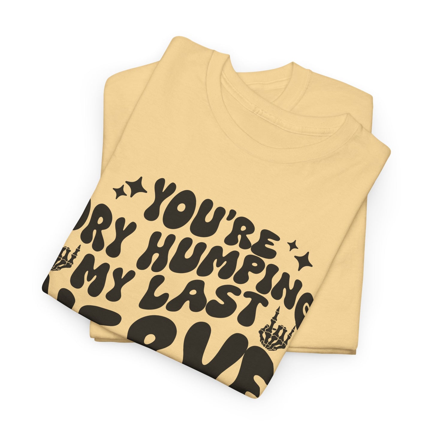 Humorous Unisex Heavy Cotton Tee - You're Dry Humping My Last Nerve, Funny Gift, Casual Wear, Perfect for Friends, Laughs, Everyday Use
