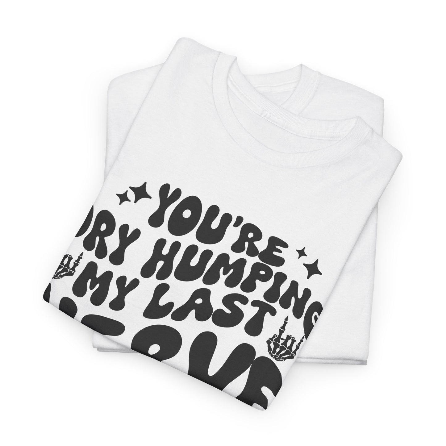 Humorous Unisex Heavy Cotton Tee - You're Dry Humping My Last Nerve, Funny Gift, Casual Wear, Perfect for Friends, Laughs, Everyday Use