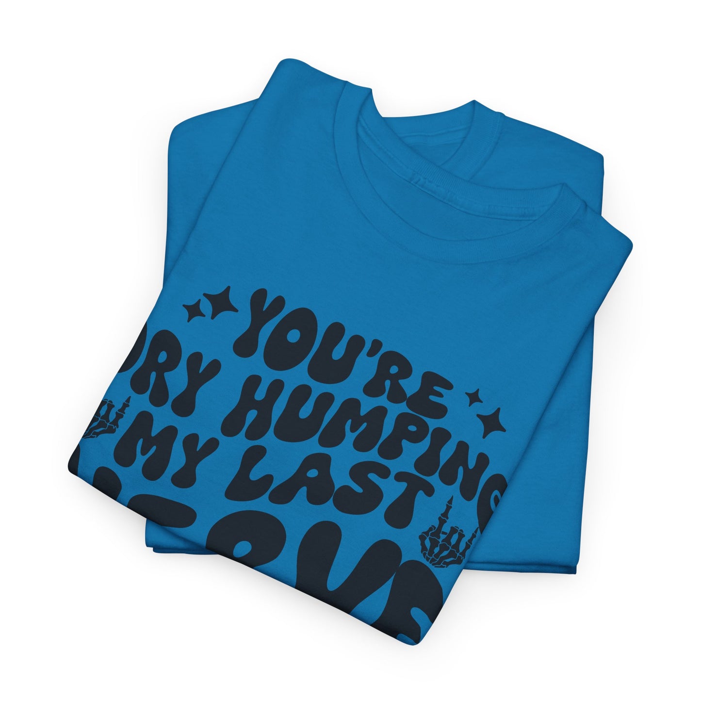Humorous Unisex Heavy Cotton Tee - You're Dry Humping My Last Nerve, Funny Gift, Casual Wear, Perfect for Friends, Laughs, Everyday Use