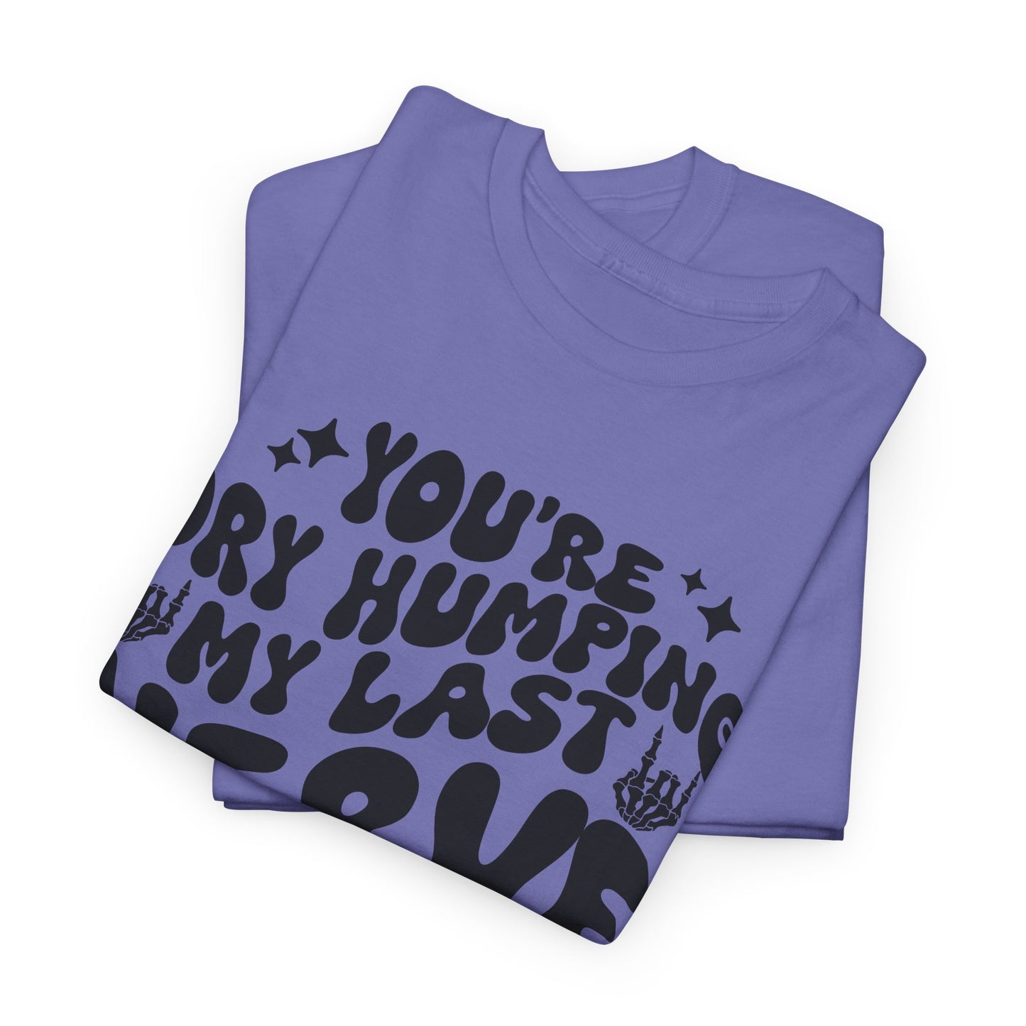 Humorous Unisex Heavy Cotton Tee - You're Dry Humping My Last Nerve, Funny Gift, Casual Wear, Perfect for Friends, Laughs, Everyday Use