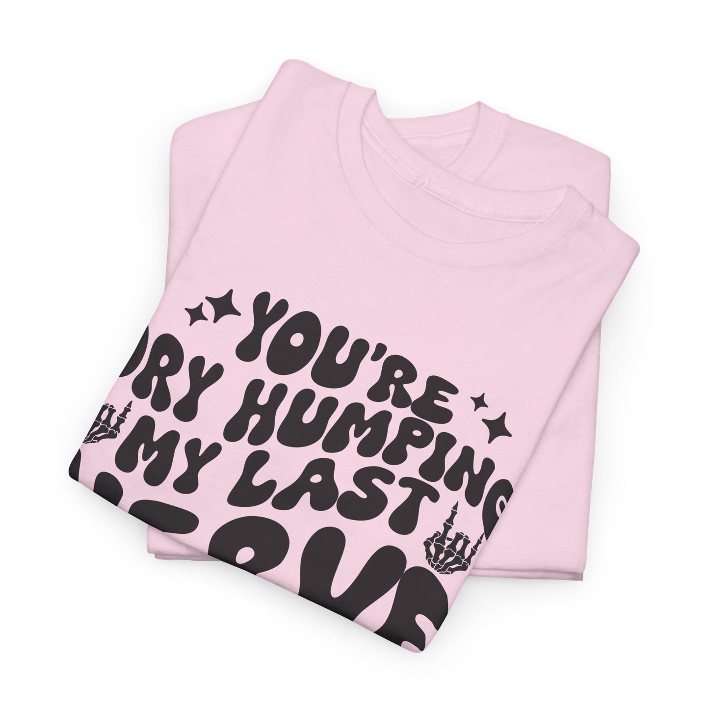 Humorous Unisex Heavy Cotton Tee - You're Dry Humping My Last Nerve, Funny Gift, Casual Wear, Perfect for Friends, Laughs, Everyday Use
