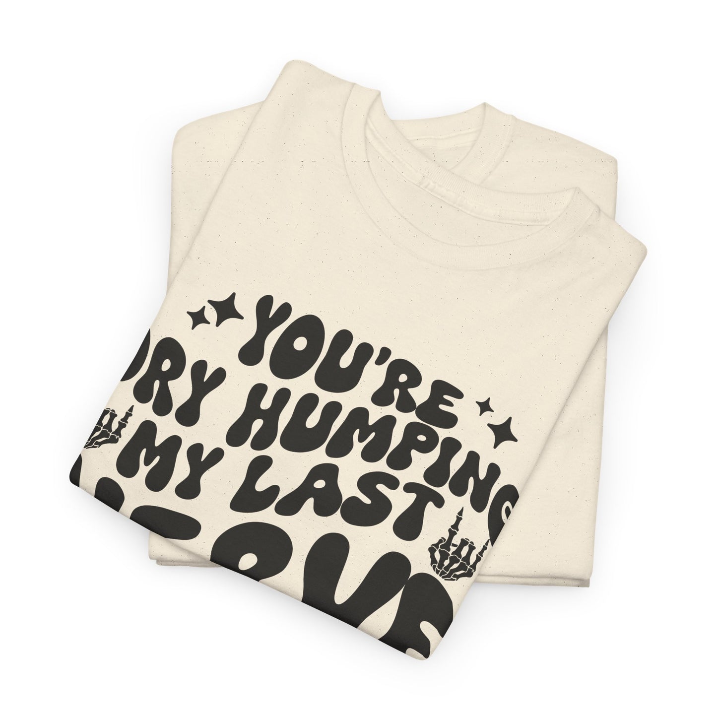 Humorous Unisex Heavy Cotton Tee - You're Dry Humping My Last Nerve, Funny Gift, Casual Wear, Perfect for Friends, Laughs, Everyday Use
