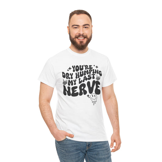 Humorous Unisex Heavy Cotton Tee - You're Dry Humping My Last Nerve, Funny Gift, Casual Wear, Perfect for Friends, Laughs, Everyday Use