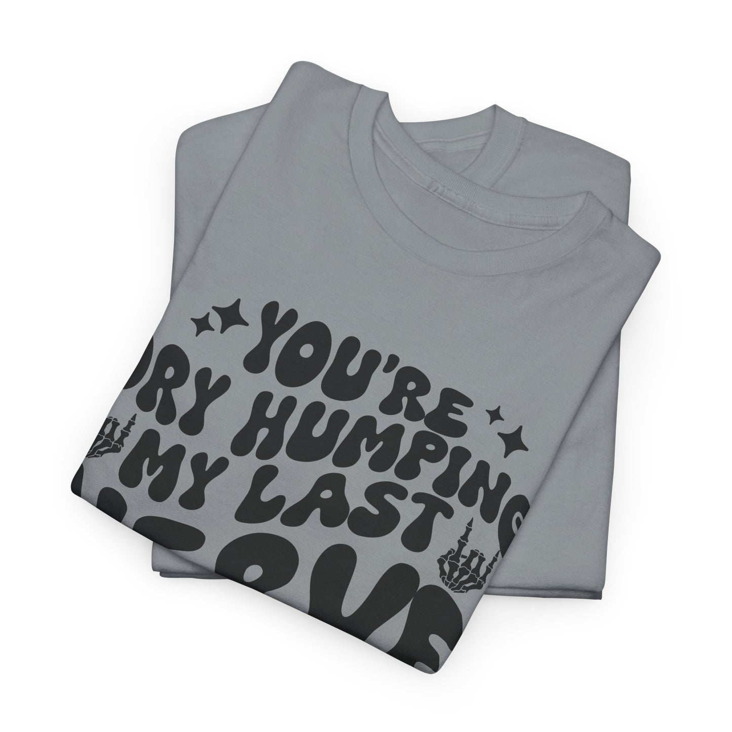 Humorous Unisex Heavy Cotton Tee - You're Dry Humping My Last Nerve, Funny Gift, Casual Wear, Perfect for Friends, Laughs, Everyday Use